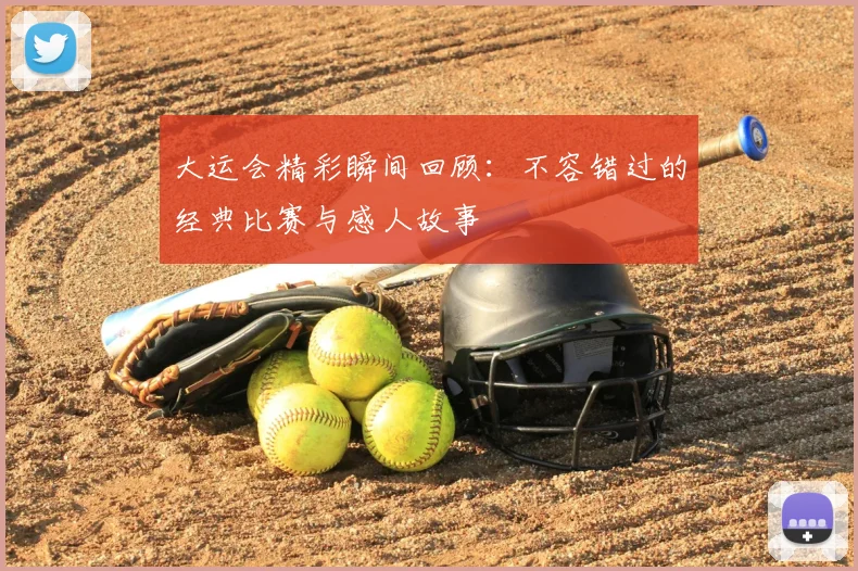 大运会精彩瞬间回顾：不容错过的经典比赛与感人故事
