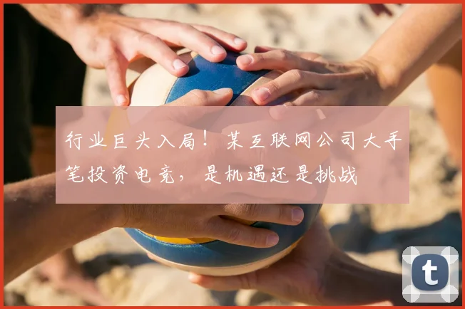 行业巨头入局！某互联网公司大手笔投资电竞，是机遇还是挑战