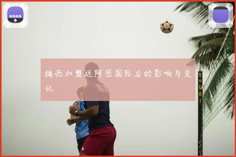 梅西加盟迈阿密国际后的影响与变化