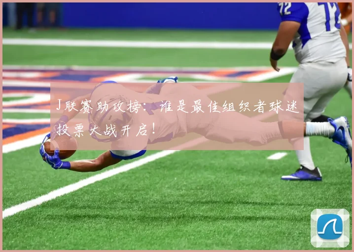 J联赛助攻榜：谁是最佳组织者球迷投票大战开启！