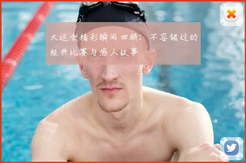 大运会精彩瞬间回顾：不容错过的经典比赛与感人故事