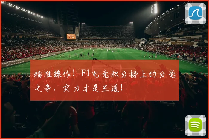 精准操作！F1电竞积分榜上的分毫之争，实力才是王道！