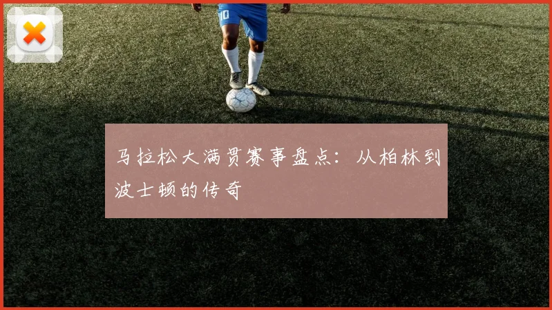 马拉松大满贯赛事盘点：从柏林到波士顿的传奇