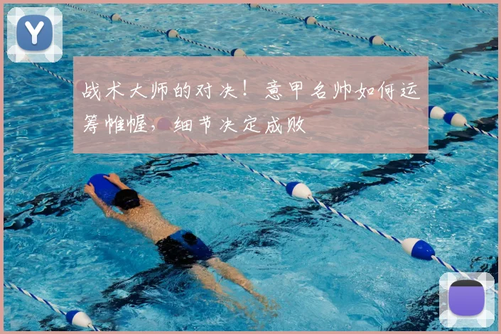 战术大师的对决!意甲名帅如何运筹帷幄,细节决定成败