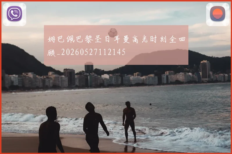 姆巴佩巴黎圣日耳曼高光时刻全回顾_20260527112145