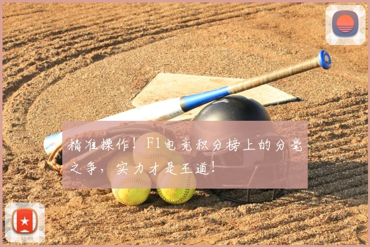 精准操作！F1电竞积分榜上的分毫之争，实力才是王道！