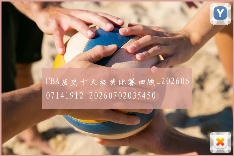 CBA历史十大经典比赛回顾_20260607141912_20260702035450