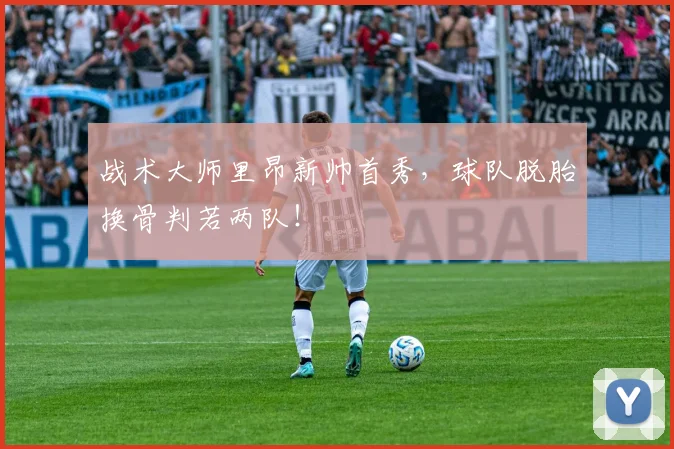 战术大师里昂新帅首秀，球队脱胎换骨判若两队！
