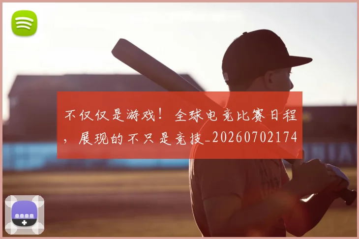 不仅仅是游戏！全球电竞比赛日程，展现的不只是竞技_20260702174312
