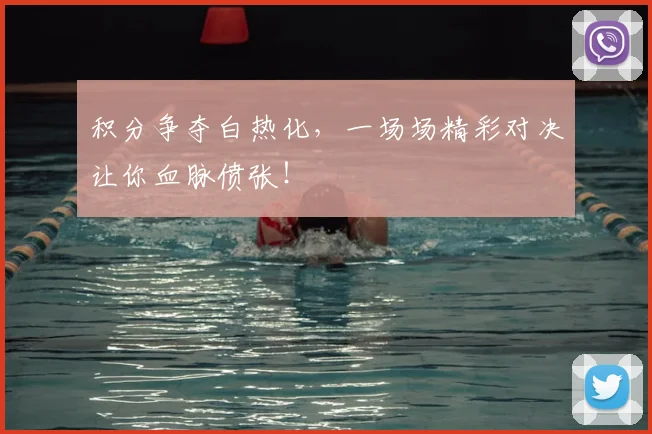 积分争夺白热化,一场场精彩对决让你血脉偾张!